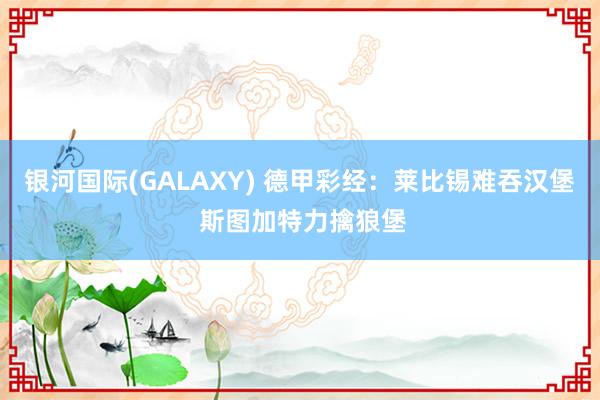 银河国际(GALAXY) 德甲彩经：莱比锡难吞汉堡 斯图加特力擒狼堡