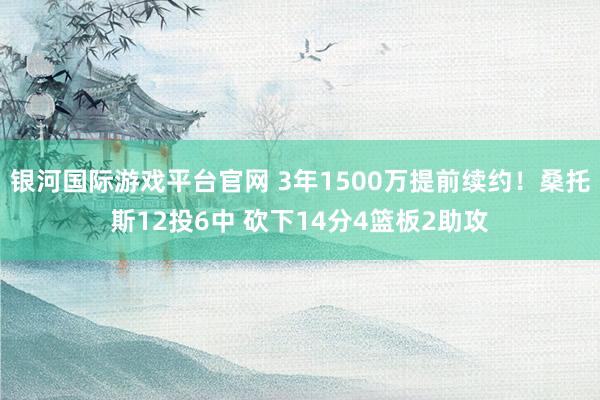 银河国际游戏平台官网 3年1500万提前续约！桑托斯12投6中 砍下14分4篮板2助攻
