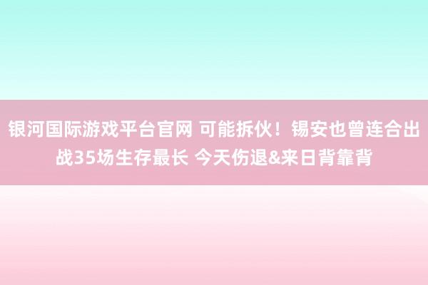 银河国际游戏平台官网 可能拆伙！锡安也曾连合出战35场生存最长 今天伤退&来日背靠背