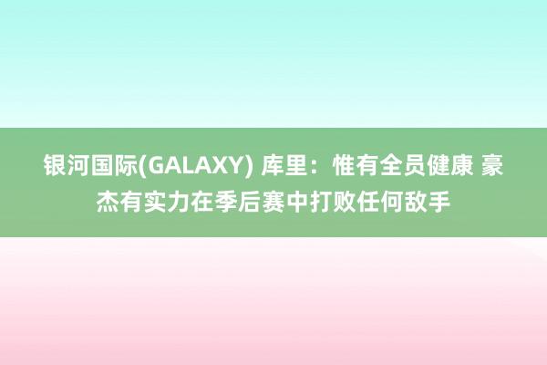 银河国际(GALAXY) 库里：惟有全员健康 豪杰有实力在季后赛中打败任何敌手