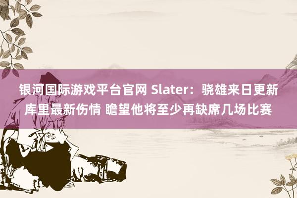 银河国际游戏平台官网 Slater：骁雄来日更新库里最新伤情 瞻望他将至少再缺席几场比赛