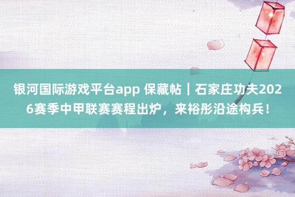 银河国际游戏平台app 保藏帖｜石家庄功夫2026赛季中甲联赛赛程出炉，<a href=