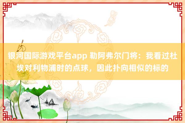 银河国际游戏平台app 勒阿弗尔门将：我看过杜埃对利物浦时的点球，因此扑向相似的标的