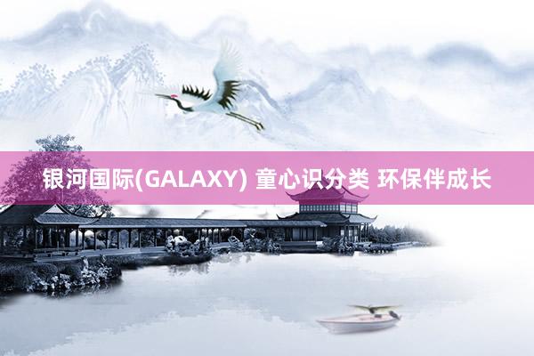 银河国际(GALAXY) 童心识分类 环保伴成长