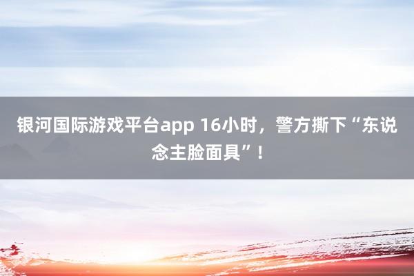 银河国际游戏平台app 16小时，<a href=