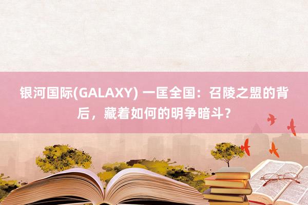 银河国际(GALAXY) 一匡全国：召陵之盟的背后，藏着如何的明争暗斗？
