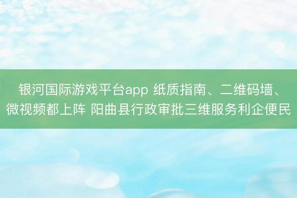 银河国际游戏平台app 纸质指南、二维码墙、微视频都上阵 阳曲县行政审批三维服务利企便民