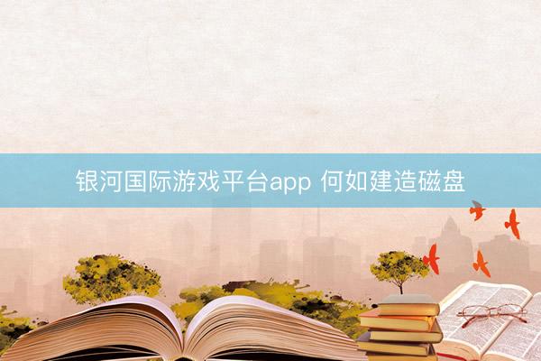 银河国际游戏平台app 何如建造磁盘