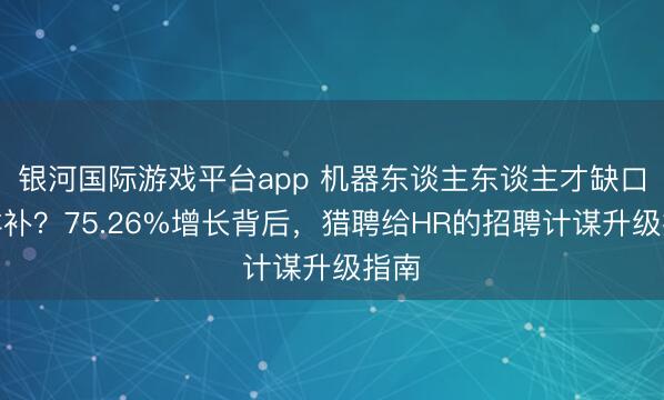 银河国际游戏平台app 机器东谈主东谈主才缺口怎样补？75.26%增长背后，猎聘给HR的招聘计谋升级指南