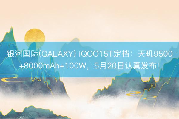 银河国际(GALAXY) iQOO15T定档：天玑9500+8000mAh+100W，5月20日认真发布！