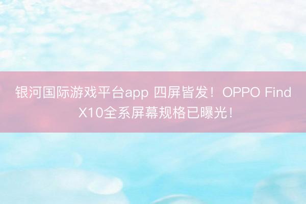 银河国际游戏平台app 四屏皆发！OPPO Find X10全系屏幕规格已曝光！