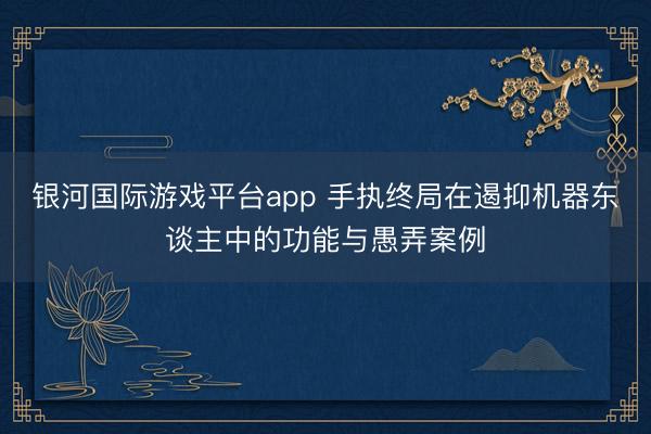 银河国际游戏平台app 手执终局在遏抑机器东谈主中的功能与愚弄案例