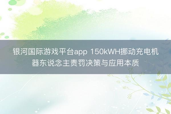 银河国际游戏平台app 150kWH挪动充电机器东说念主责罚决策与应用本质