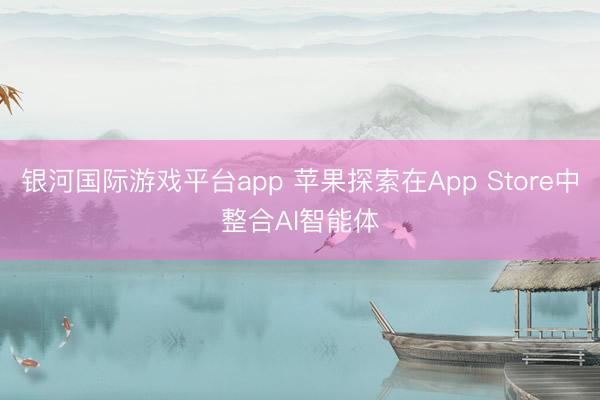 银河国际游戏平台app 苹果探索在App Store中整合AI智能体