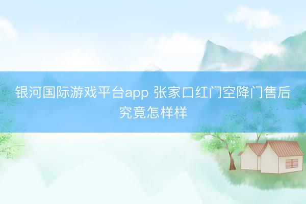 银河国际游戏平台app 张家口红门空降门售后究竟怎样样