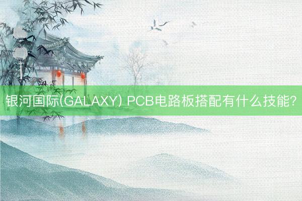 银河国际(GALAXY) PCB电路板搭配有什么技能？