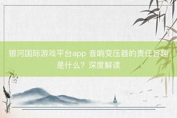 银河国际游戏平台app 音响变压器的责任旨趣是什么？深度解读