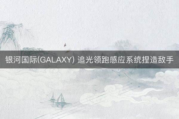 银河国际(GALAXY) 追光领跑感应系统捏造敌手