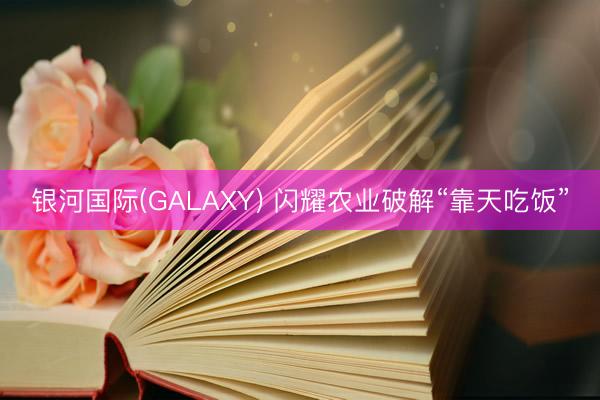 银河国际(GALAXY) 闪耀农业破解“靠天吃饭”
