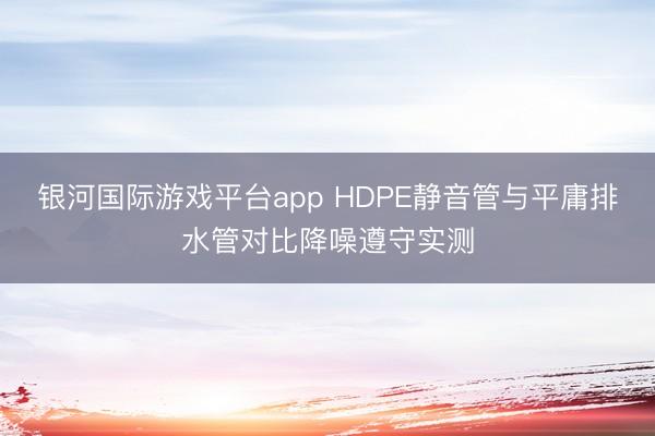 银河国际游戏平台app HDPE静音管与平庸排水管对比降噪遵守实测