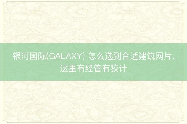 银河国际(GALAXY) 怎么选到合适建筑网片，这里有经管有狡计