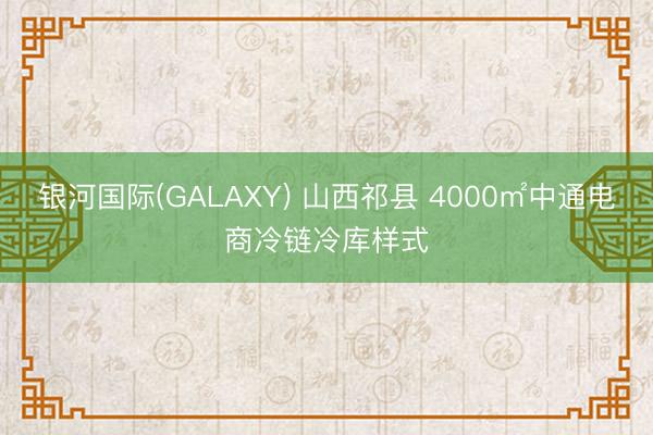 银河国际(GALAXY) 山西祁县 4000㎡中通电商冷链冷库样式