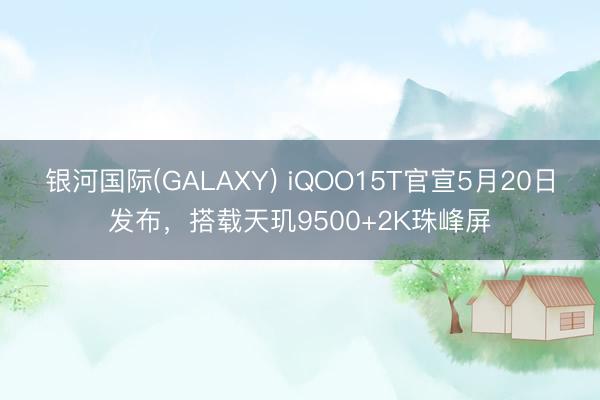 银河国际(GALAXY) iQOO15T官宣5月20日发布，搭载天玑9500+2K珠峰屏