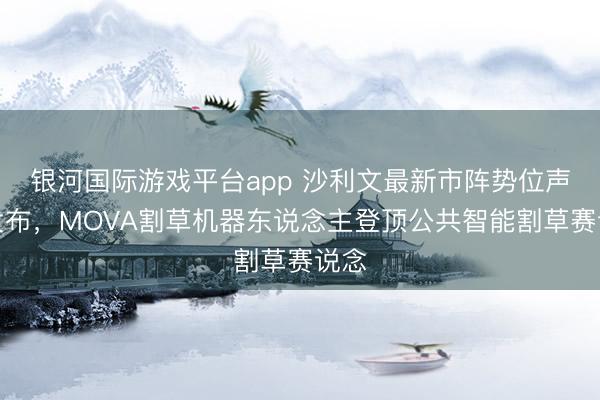 银河国际游戏平台app 沙利文最新市阵势位声明发布，MOVA割草机器东说念主登顶公共智能割草赛说念