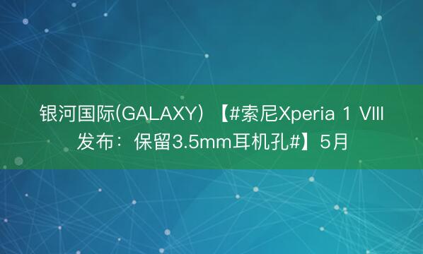 银河国际(GALAXY) 【#索尼Xperia 1 VIII发布：保留3.5mm耳机孔#】5月