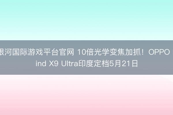 银河国际游戏平台官网 10倍光学变焦加抓！OPPO Find X9 Ultra印度定档5月21日