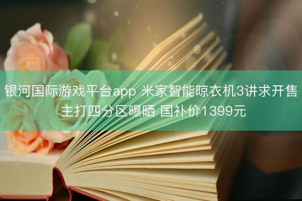 银河国际游戏平台app 米家智能晾衣机3讲求开售 主打四分区曝晒 国补价1399元