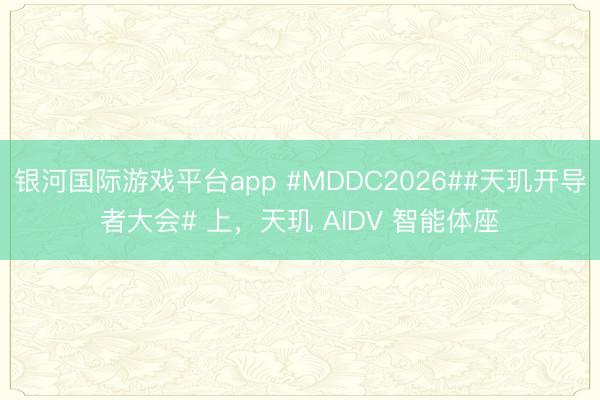 银河国际游戏平台app #MDDC2026##天玑开导者大会# 上，天玑 AIDV 智能体座