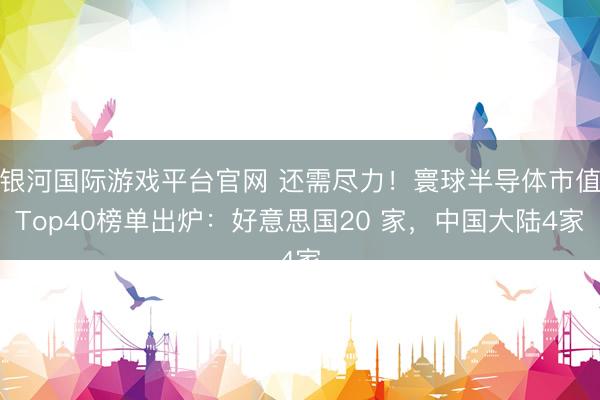 银河国际游戏平台官网 还需尽力！寰球半导体市值Top40榜单出炉：好意思国20 家，中国大陆4家