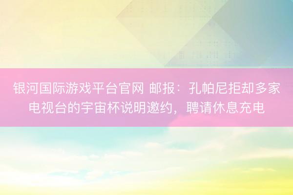 银河国际游戏平台官网 邮报：孔帕尼拒却多家电视台的宇宙杯说明