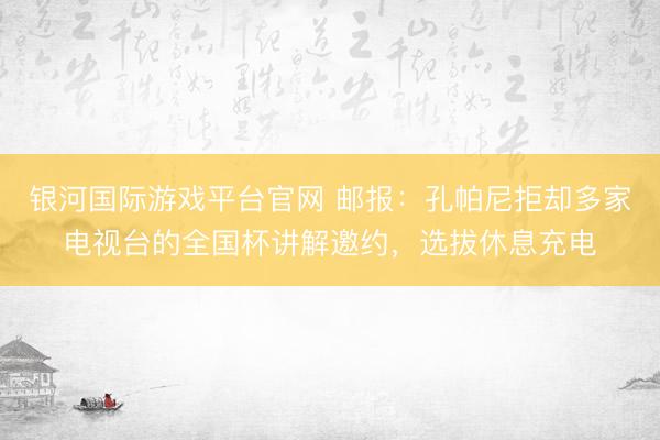 银河国际游戏平台官网 邮报：孔帕尼拒却多家电视台的全国杯讲解