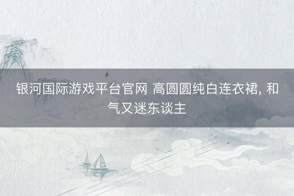 银河国际游戏平台官网 高圆圆纯白连衣裙，<a href=