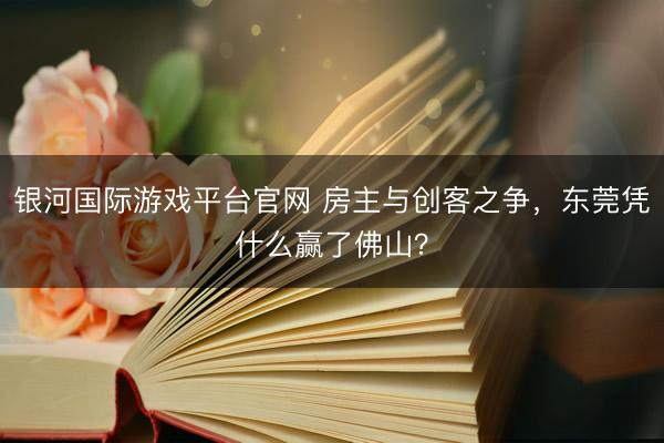 银河国际游戏平台官网 房主与创客之争,东莞凭什么赢了佛山?