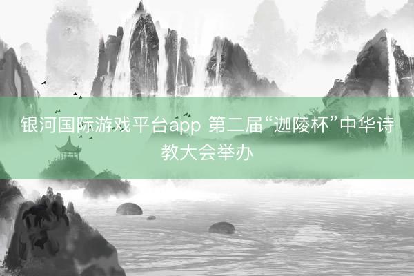 银河国际游戏平台app 第二届“迦陵杯”中华诗教大会举办