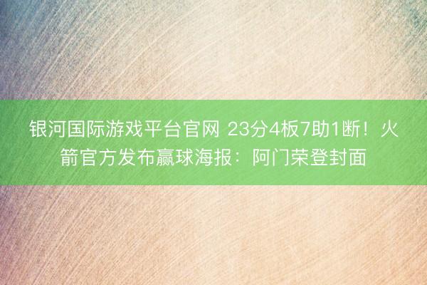 银河国际游戏平台官网 23分4板7助1断！火箭官方发布赢球海报：阿门荣登封面