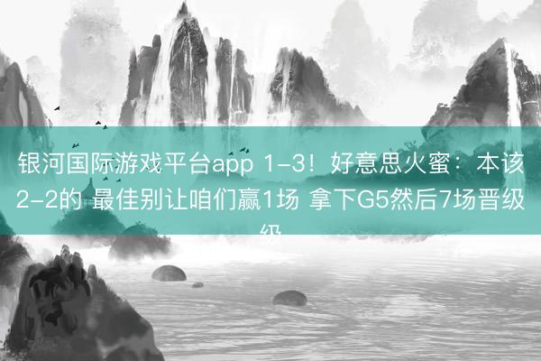 银河国际游戏平台app 1-3！好意思火蜜：本该2-2的 最佳别让咱们赢1场 拿下G5然后7场晋级