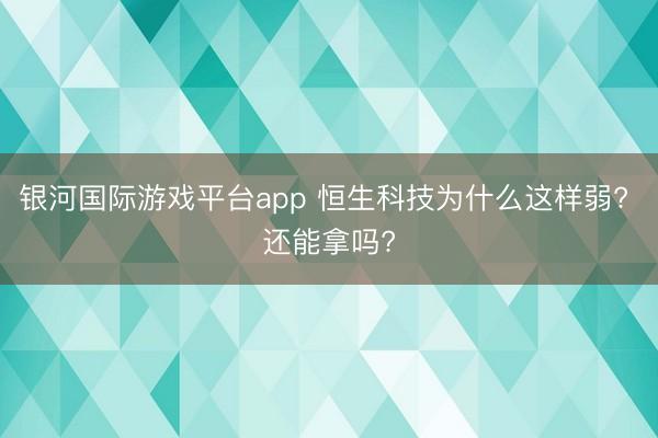 银河国际游戏平台app 恒生科技为什么这样弱? 还能拿吗?