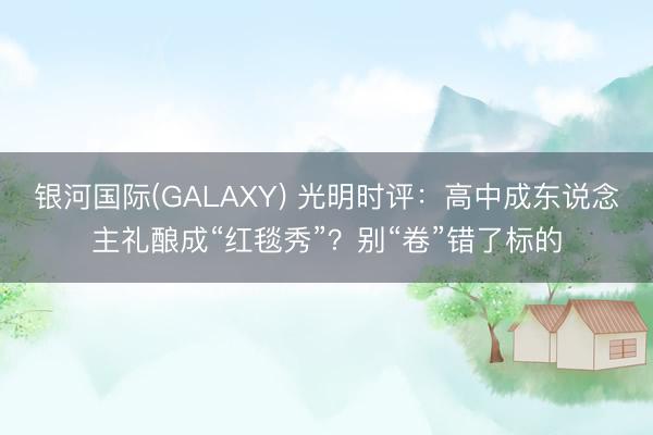 银河国际(GALAXY) 光明时评：高中成东说念主礼酿成“红毯秀”？别“卷”错了标的