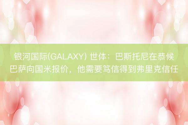 银河国际(GALAXY) 世体：巴斯托尼在恭候巴萨向国米报价，他需要笃信得到弗里克信任
