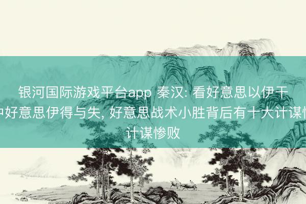 银河国际游戏平台app 秦汉: 看好意思以伊干戈中好意思伊得与失, 好意思战术小胜背后有十大计谋惨败