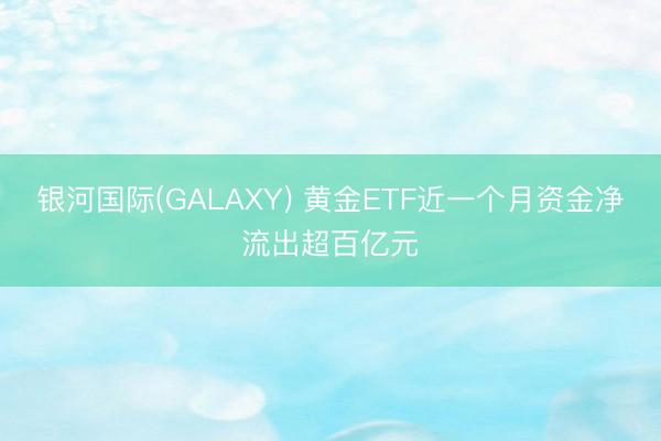 银河国际(GALAXY) 黄金ETF近一个月资金净流出超百亿元