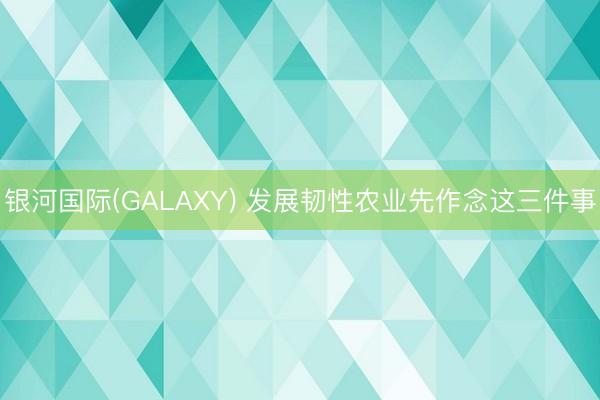 银河国际(GALAXY) 发展韧性农业先作念这三件事