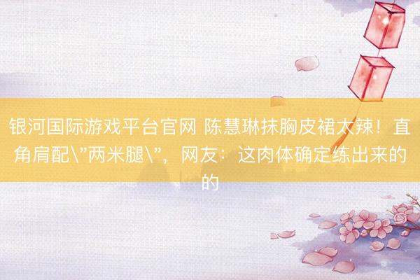 银河国际游戏平台官网 陈慧琳抹胸皮裙太辣!直角肩配