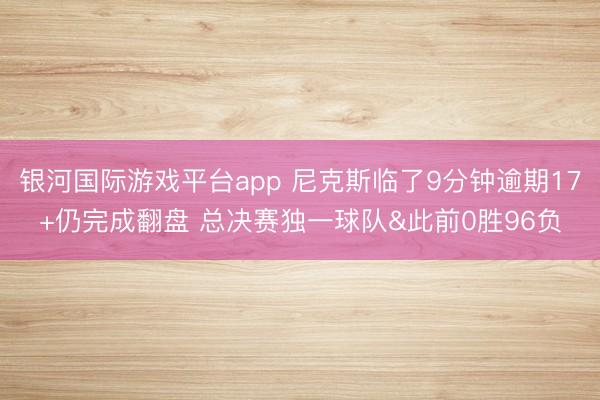 银河国际游戏平台app 尼克斯临了9分钟逾期17+仍完成翻盘 总决赛独一球队&此前0胜96负