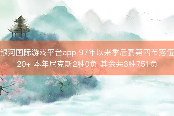 银河国际游戏平台app 97年以来季后赛第四节落伍20+ 本年尼克斯2胜0负 其余共3胜751负
