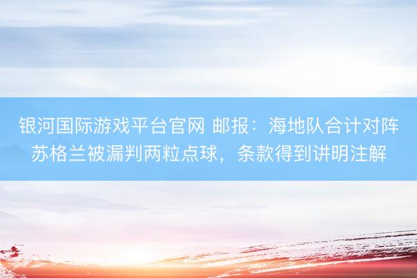 银河国际游戏平台官网 邮报：海地队合计对阵苏格兰被漏判两粒点球，条款得到讲明注解